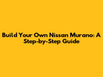 Build Your Own Nissan Murano: A Step-by-Step Guide
