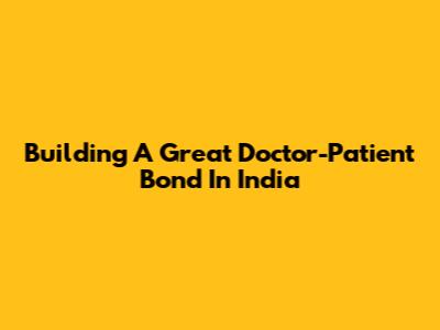 Building A Great Doctor-Patient Bond In India