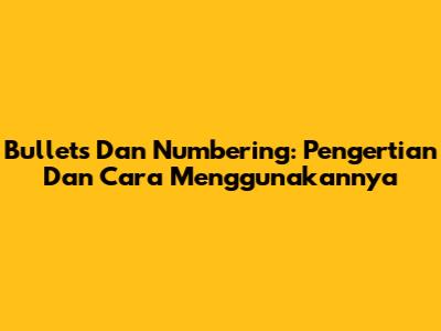 Bullets Dan Numbering: Pengertian Dan Cara Menggunakannya