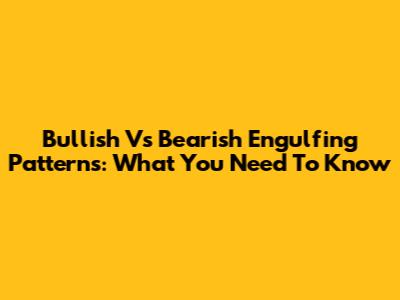 Bullish Vs Bearish Engulfing Patterns: What You Need To Know