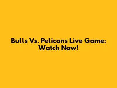 Bulls Vs. Pelicans Live Game: Watch Now!