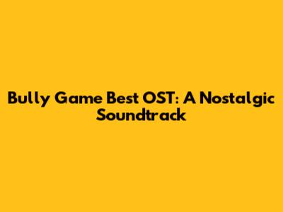 Bully Game Best OST: A Nostalgic Soundtrack