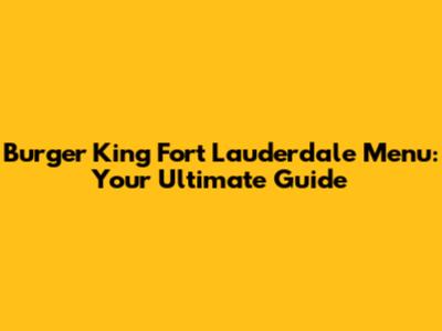 Burger King Fort Lauderdale Menu: Your Ultimate Guide