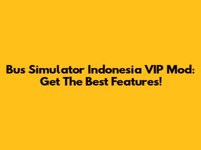 Bus Simulator Indonesia VIP Mod: Get The Best Features!