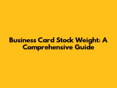 Business Card Stock Weight: A Comprehensive Guide
