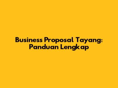 Business Proposal Tayang: Panduan Lengkap