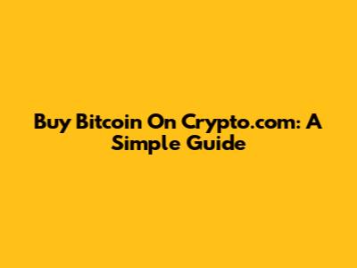 Buy Bitcoin On Crypto.com: A Simple Guide