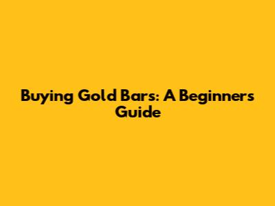 Buying Gold Bars: A Beginner's Guide