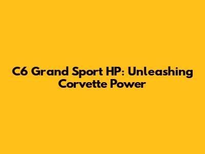 C6 Grand Sport HP: Unleashing Corvette Power