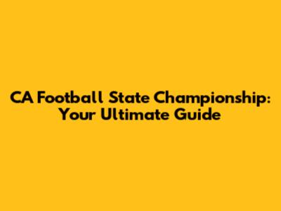CA Football State Championship: Your Ultimate Guide