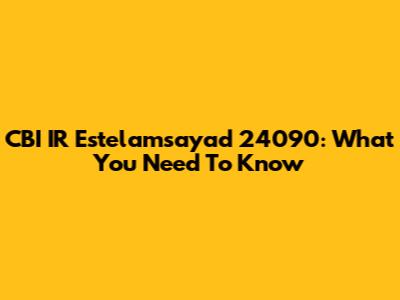 CBI IR Estelamsayad 24090: What You Need To Know