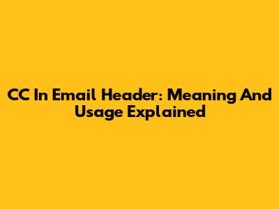 CC In Email Header: Meaning And Usage Explained