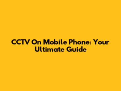 CCTV On Mobile Phone: Your Ultimate Guide