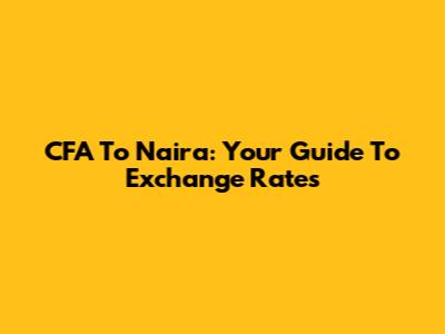 CFA To Naira: Your Guide To Exchange Rates