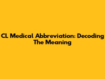 CL Medical Abbreviation: Decoding The Meaning