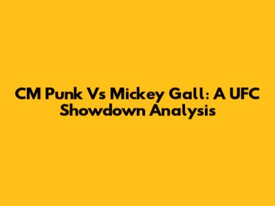 CM Punk Vs Mickey Gall: A UFC Showdown Analysis