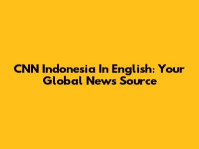 CNN Indonesia In English: Your Global News Source