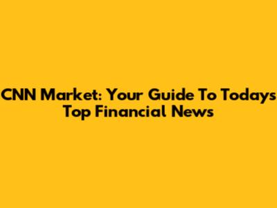 CNN Market: Your Guide To Today's Top Financial News