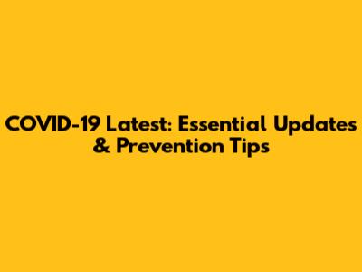 COVID-19 Latest: Essential Updates & Prevention Tips