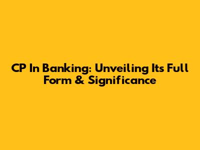 CP In Banking: Unveiling Its Full Form & Significance