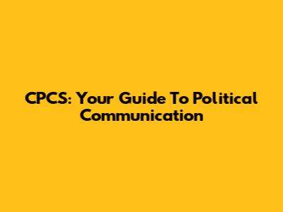 CPCS: Your Guide To Political Communication