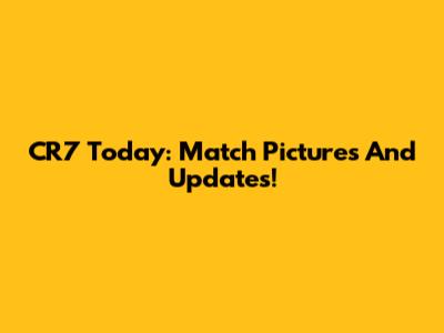 CR7 Today: Match Pictures And Updates!