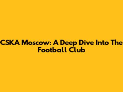 CSKA Moscow: A Deep Dive Into The Football Club