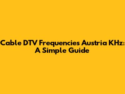 Cable DTV Frequencies Austria KHz: A Simple Guide