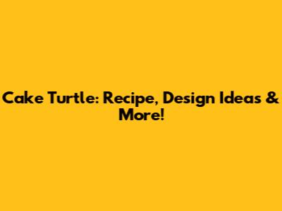Cake Turtle: Recipe, Design Ideas & More!
