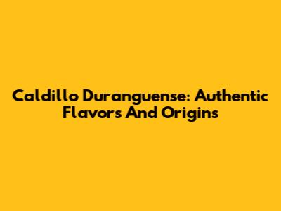 Caldillo Duranguense: Authentic Flavors And Origins