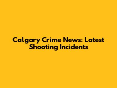 Calgary Crime News: Latest Shooting Incidents