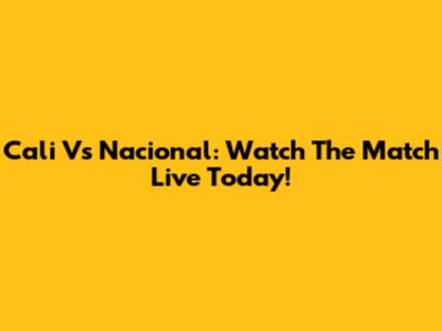 Cali Vs Nacional: Watch The Match Live Today!