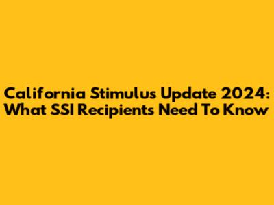 California Stimulus Update 2024: What SSI Recipients Need To Know