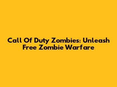 Call Of Duty Zombies: Unleash Free Zombie Warfare