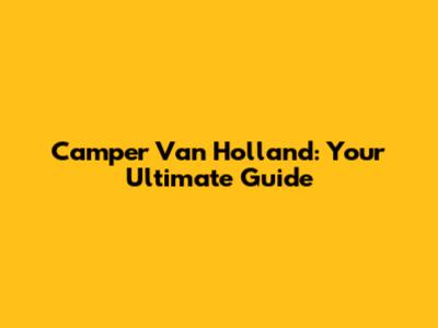 Camper Van Holland: Your Ultimate Guide