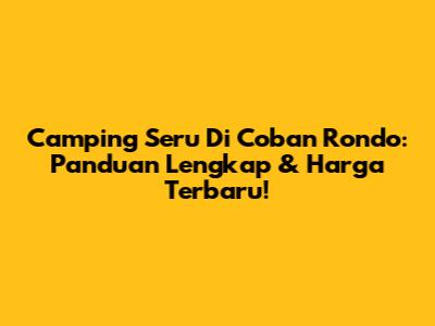 Camping Seru Di Coban Rondo: Panduan Lengkap & Harga Terbaru!