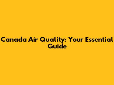 Canada Air Quality: Your Essential Guide
