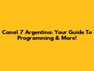 Canal 7 Argentina: Your Guide To Programming & More!