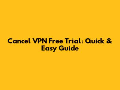 Cancel VPN Free Trial: Quick & Easy Guide