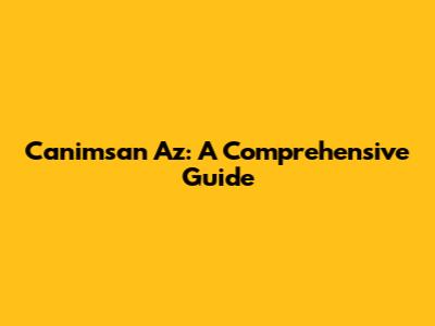 Canimsan Az: A Comprehensive Guide