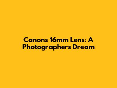 Canon's 16mm Lens: A Photographer's Dream