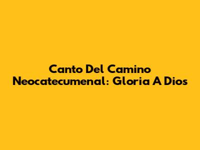 Canto Del Camino Neocatecumenal: Gloria A Dios