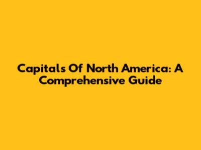Capitals Of North America: A Comprehensive Guide