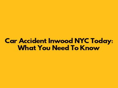 Car Accident Inwood NYC Today: What You Need To Know