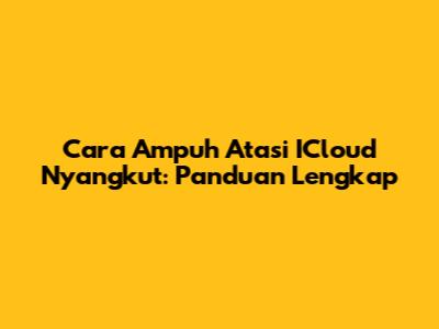 Cara Ampuh Atasi ICloud Nyangkut: Panduan Lengkap