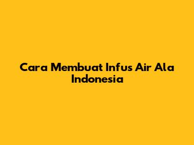 Cara Membuat Infus Air Ala Indonesia
