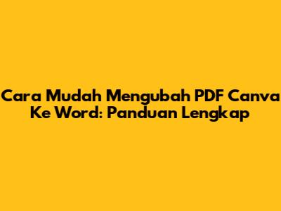 Cara Mudah Mengubah PDF Canva Ke Word: Panduan Lengkap