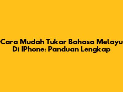 Cara Mudah Tukar Bahasa Melayu Di IPhone: Panduan Lengkap