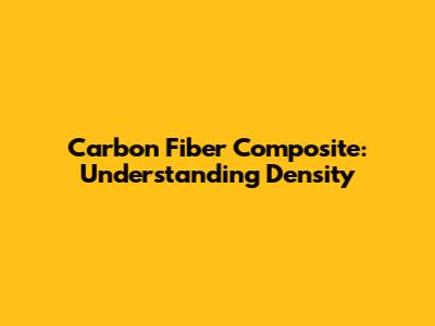 Carbon Fiber Composite: Understanding Density
