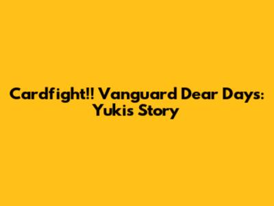 Cardfight!! Vanguard Dear Days: Yuki's Story